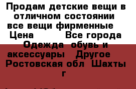 Продам детские вещи в отличном состоянии, все вещи фирменные. › Цена ­ 150 - Все города Одежда, обувь и аксессуары » Другое   . Ростовская обл.,Шахты г.